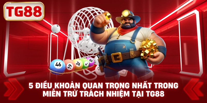 5 điều khoản quan trọng nhất trong miễn trừ trách nhiệm tại TG88
