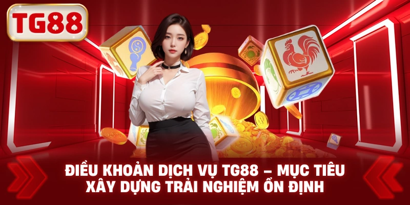 Điều Khoản Dịch Vụ TG88 – Mục Tiêu Xây Dựng Trải Nghiệm Ổn Định
