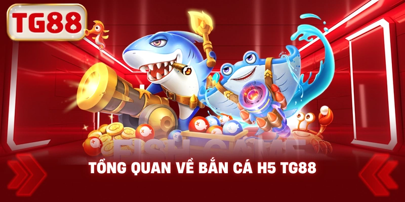 Tổng Quan Về Bắn Cá H5 TG88