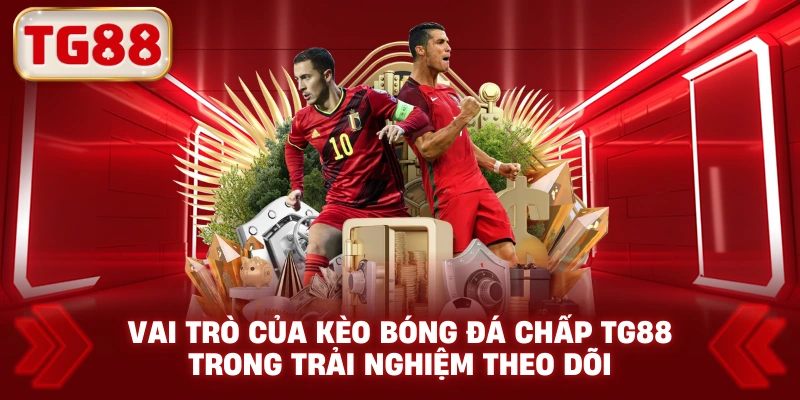 Vai trò của kèo bóng đá chấp TG88 trong trải nghiệm theo dõi