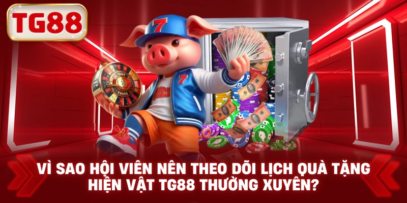 Vì sao hội viên nên theo dõi lịch quà tặng hiện vật TG88 thường xuyên?