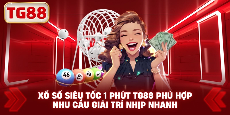 Xổ Số Siêu Tốc 1 Phút TG88 Phù Hợp Nhu Cầu Giải Trí Nhịp Nhanh